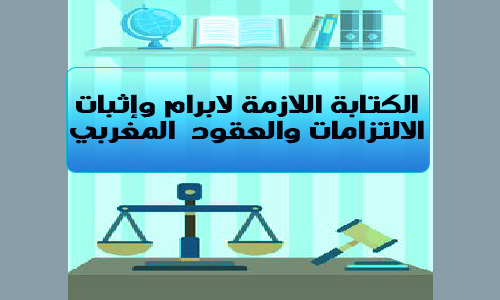 الكتابة اللازمة لابرام وإثبات الالتزامات والعقود في القانون المدني المغربي pdf