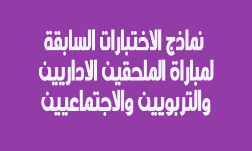 نماذج الاختبارات السابقة لمباراة الملحقين الاداريين والتربويين والاجتماعيين